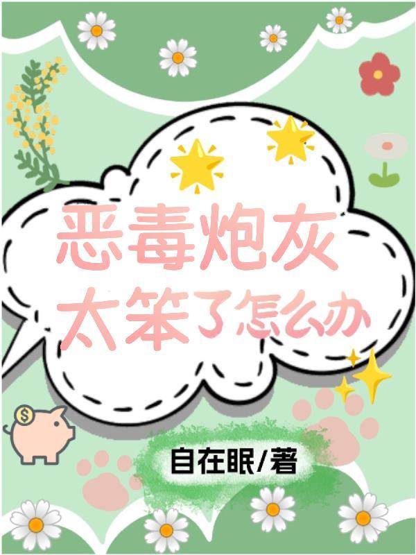 恶毒炮灰太笨了怎么办 作者自在眠