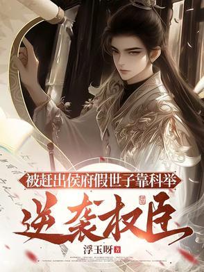 被赶出侯府假世子靠科举逆袭权臣短剧演员