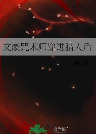 文豪咒术师穿进猎人后 离邯 笔趣阁