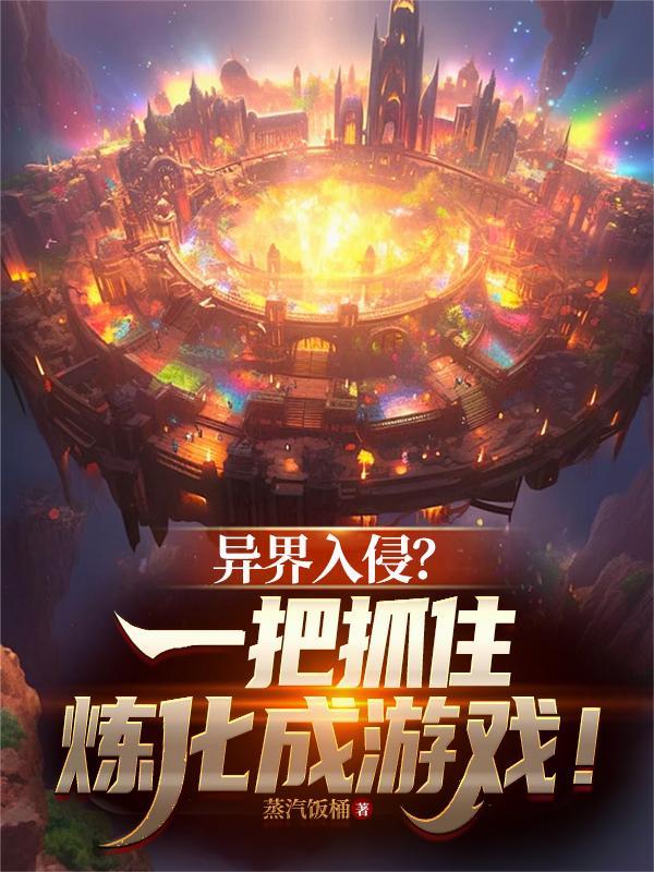 异界入侵一把抓住炼化成游戏蒸汽饭桶