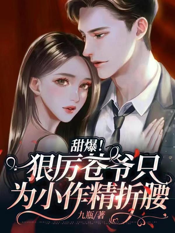 甜爆!狠厉苍爷只为小作精折腰