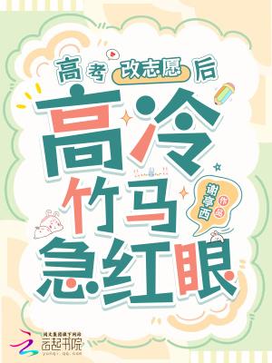 高考改志愿后,高冷竹马他急红眼